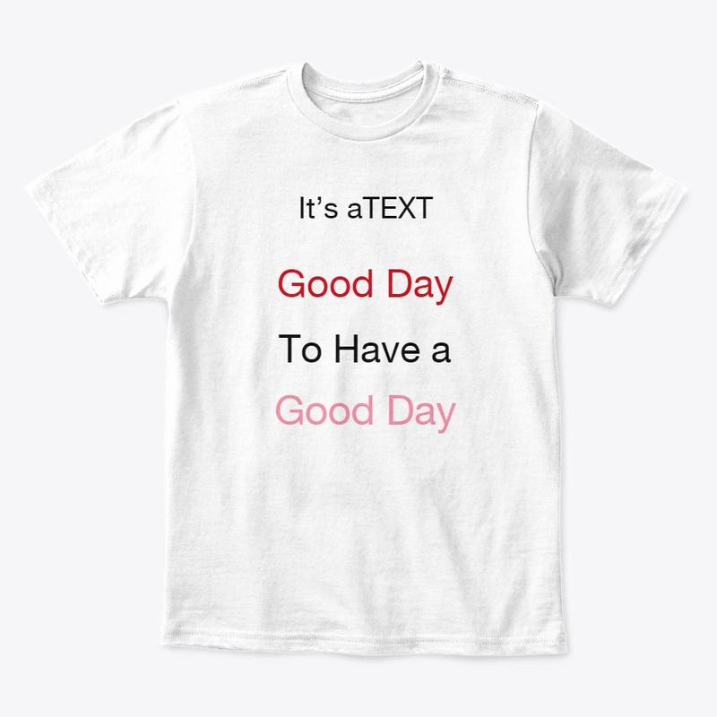 It,s a text good day to have a t shirt