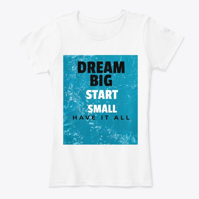 Dream Big Start Small Have It All