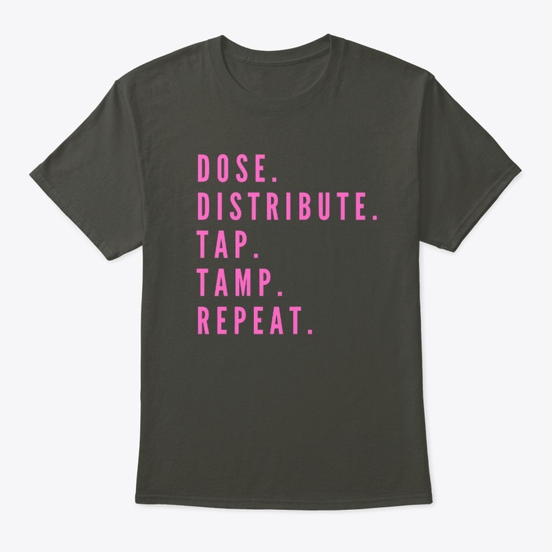 Dose. Distribute. Tap. Tamp. Repeat.