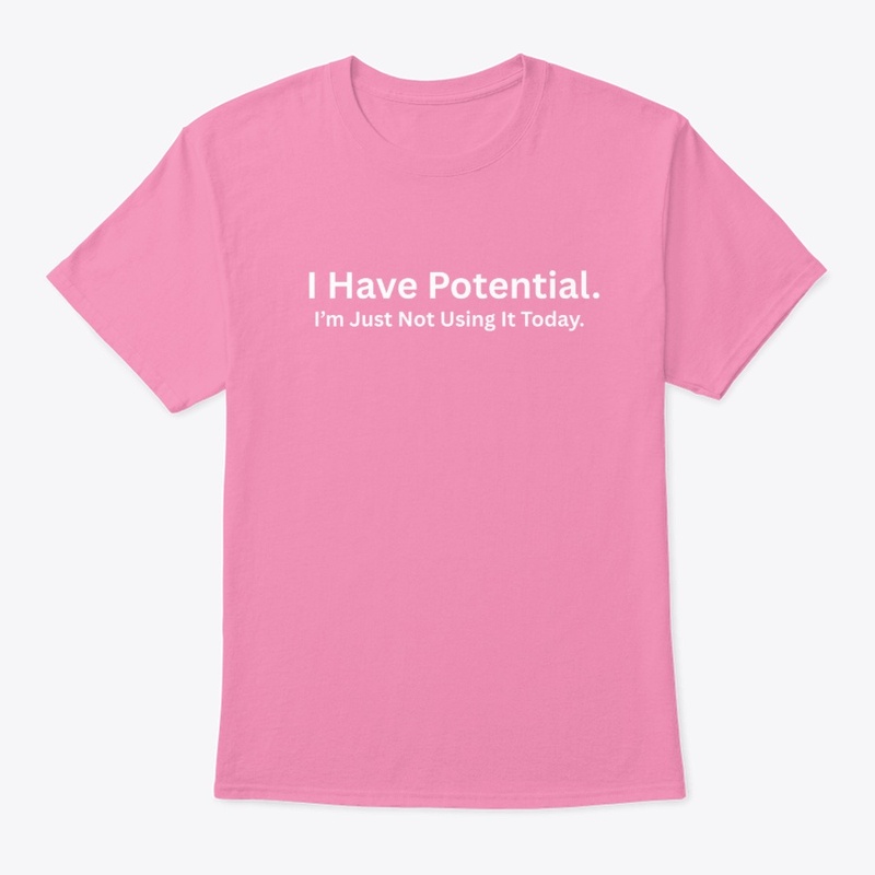 I Have Potential I’m Just Not Using It