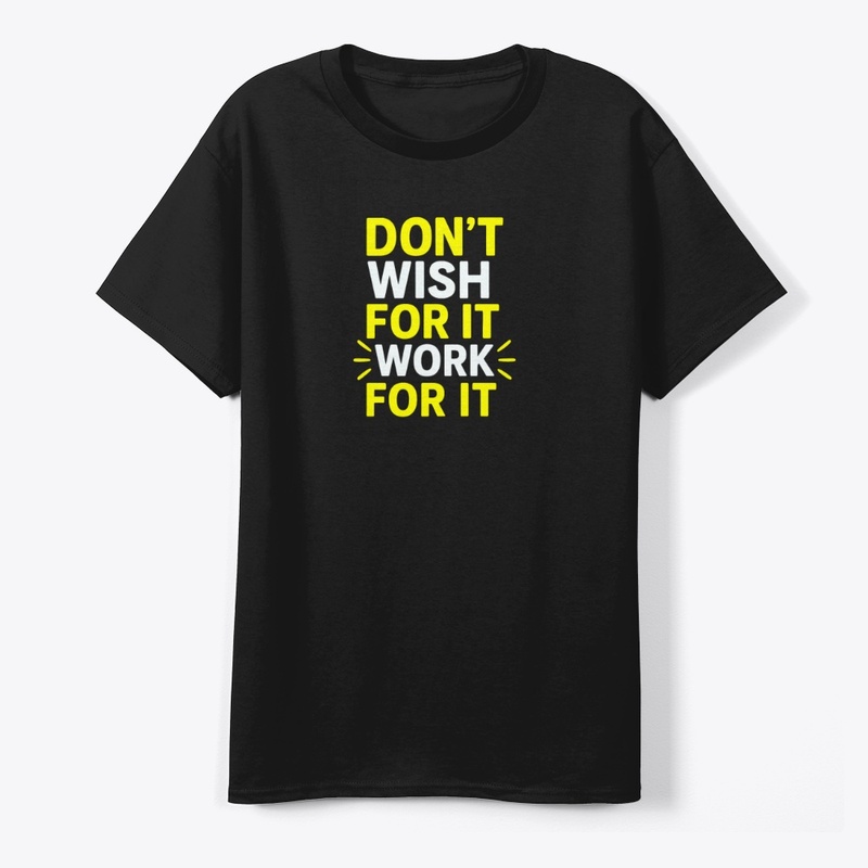 Don't Wish For It, Work For–Motivational