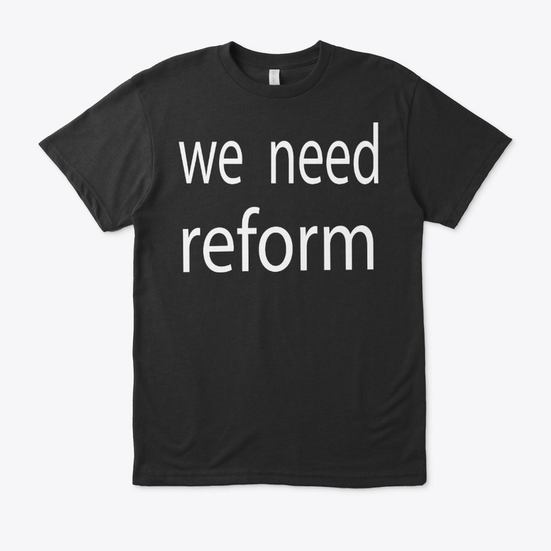we need reform t-shirt