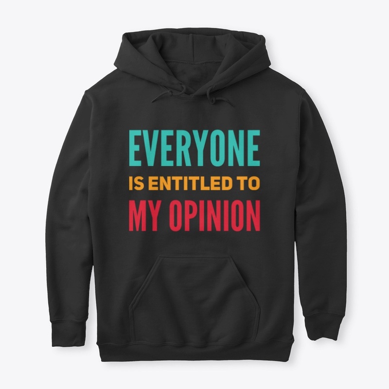 Everyone is entitled to my opinion