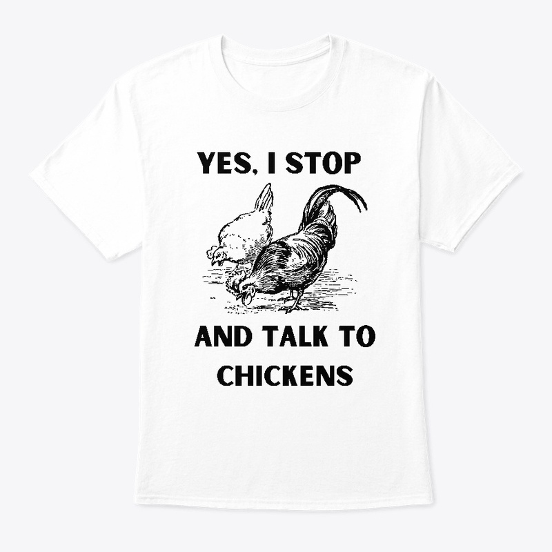 Yes I Stop & Talk To Chickens