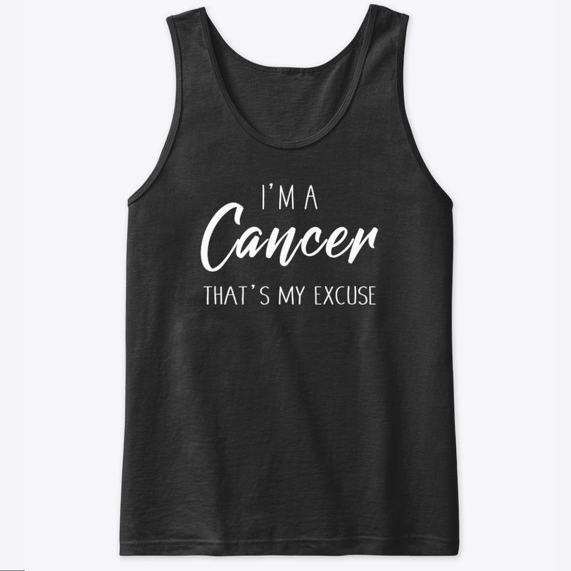 I'm A Cancer Thats My Excuse