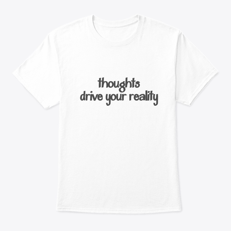 Thoughts drive your reality.