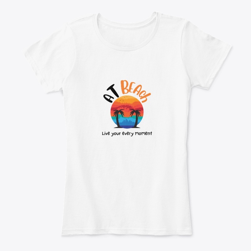 At Beach Live Your Every Moment t shirts