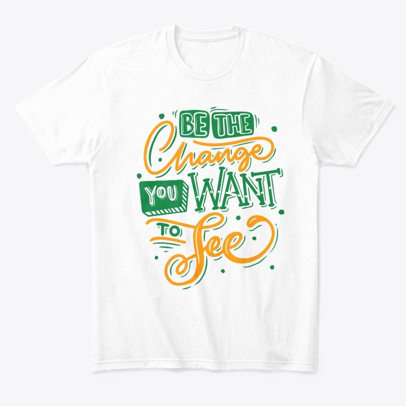 BE THE CHANGE YOU WANT TO SEE