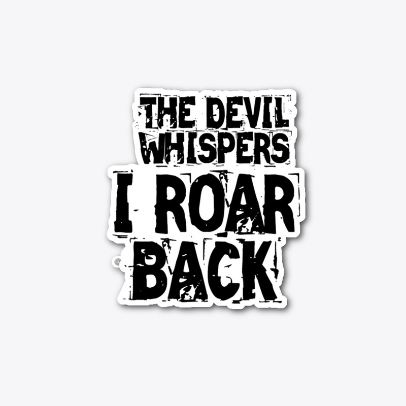 THE DEVIL WHISPERS, I ROAR BACK