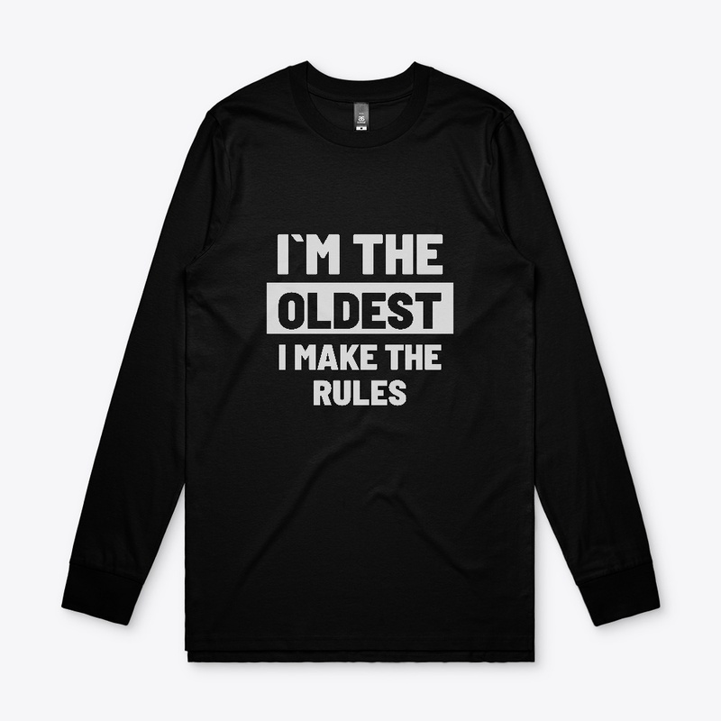 I`M THE OLDEST-I MAKE THE RULES
