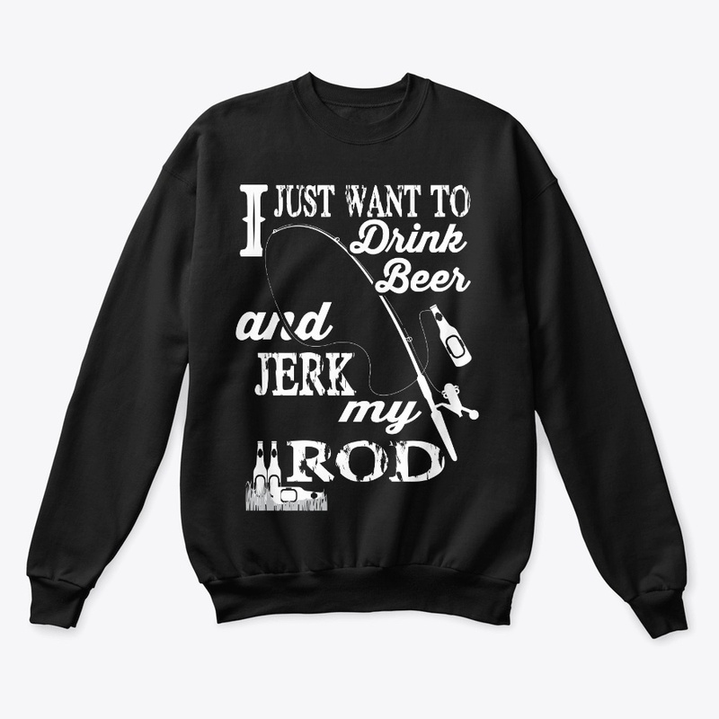 Just Want To Drink Beer And Jerk My Rod