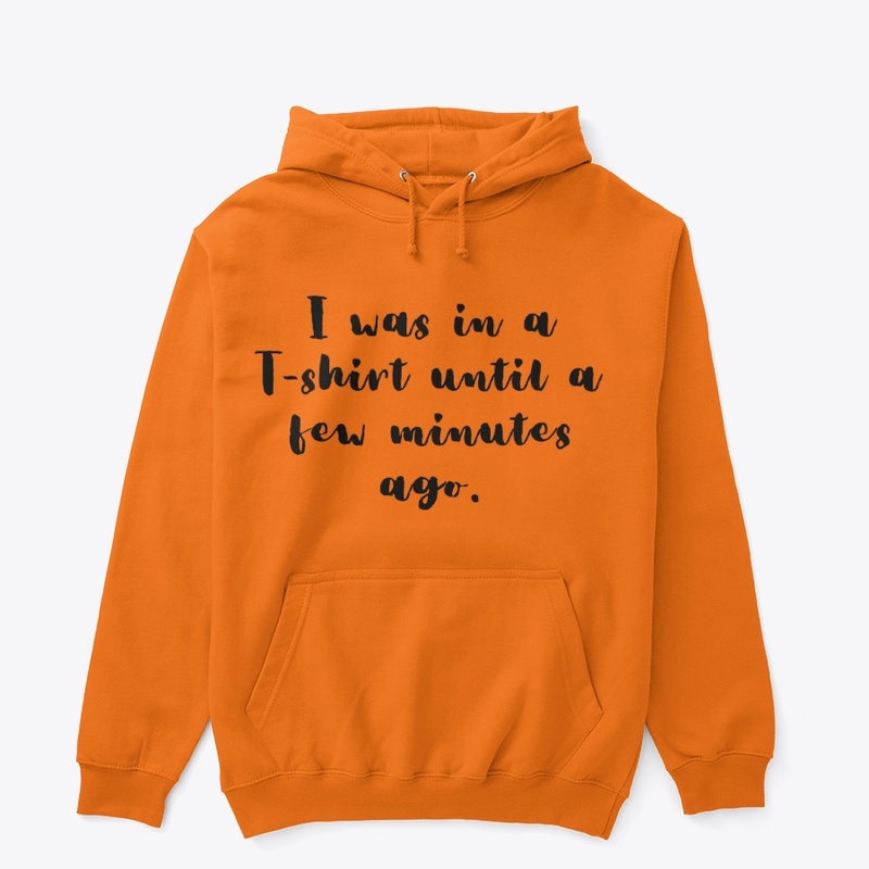 I was in a T-shirt a few minutes ago.