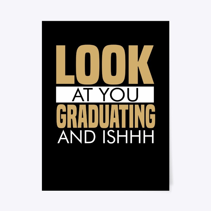 Look at you, graduating and ishh