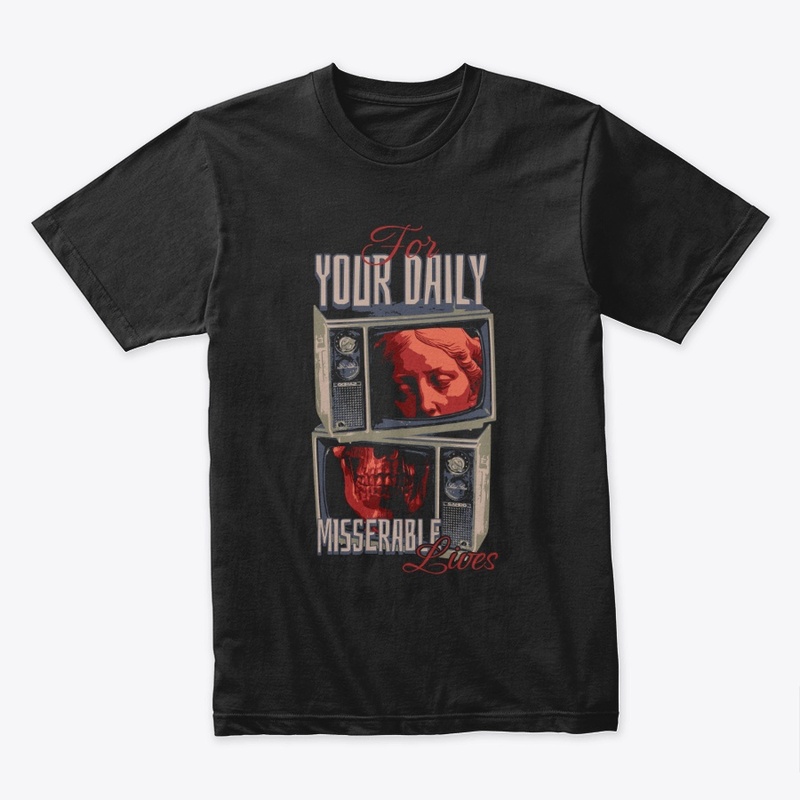 For your daily miserable lives, Tee