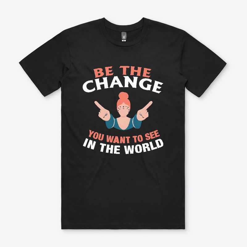 Be The Change You Want T-shirt 
