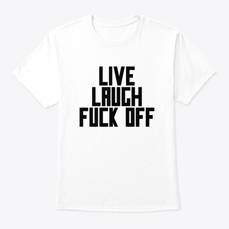 LIVE LAUGH FUCK OFF TEE