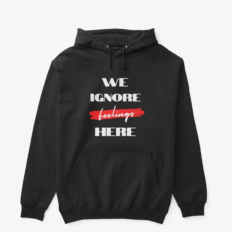 We Ignore Feelings Here