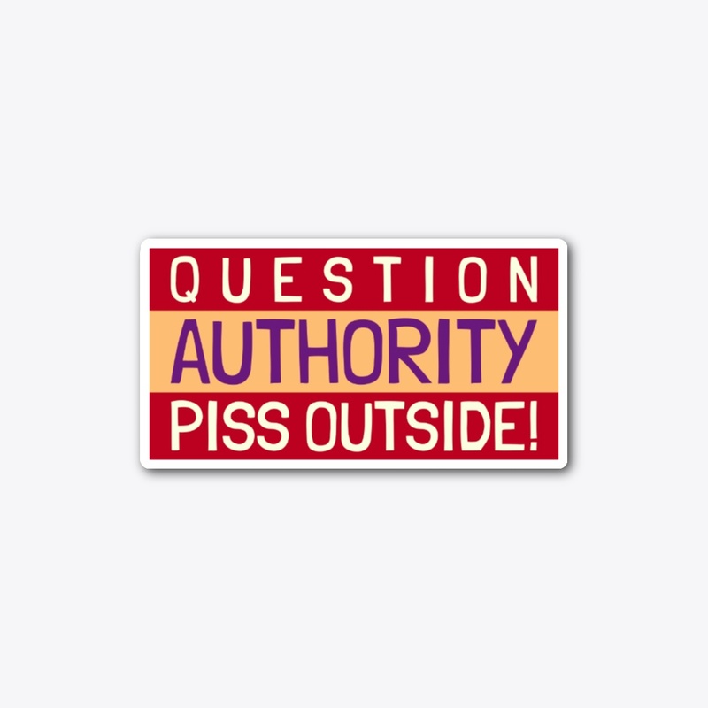 QUESTION AUTHORITY PISS OUTSIDE !
