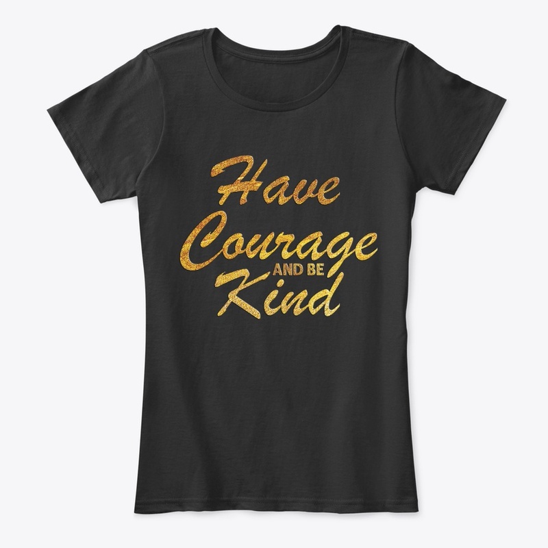 HAVE COURAGE AND BE KIND