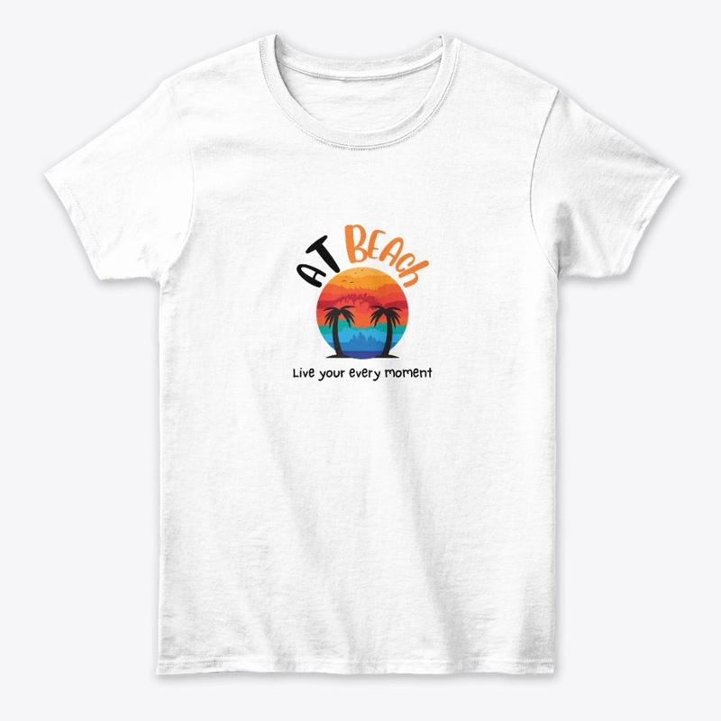 At Beach Live Your Every Moment t shirts