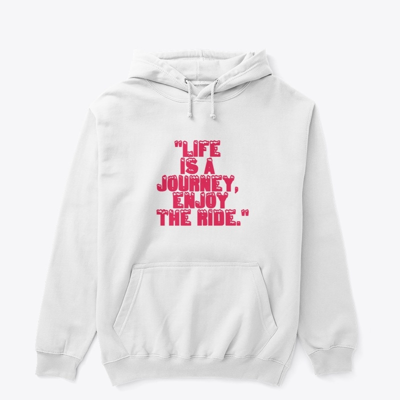 "Life is a journey, enjoy the ride."