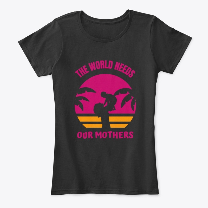 The world needs our Mothers T-SHIRT