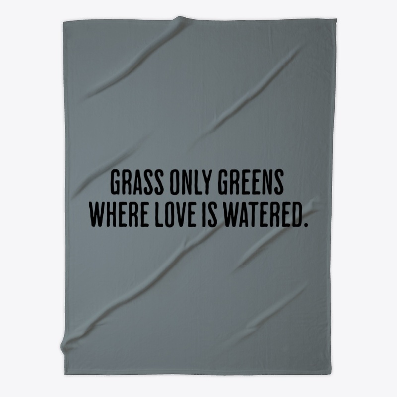 Grass only greens where love is watered