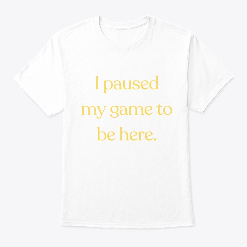I Paused My Game to Be Here" T-Shirt