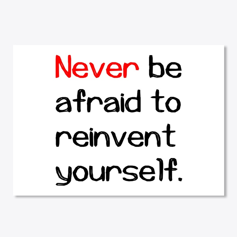 Never be afraid to reinvent yourself