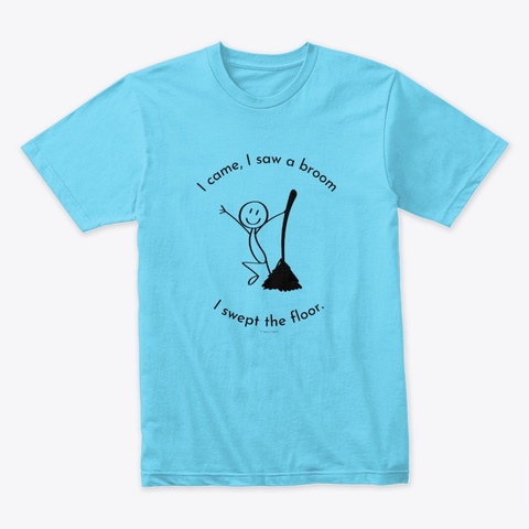 I Came I Saw A Broom I Swept The Floor Tahiti Blue T-Shirt Front