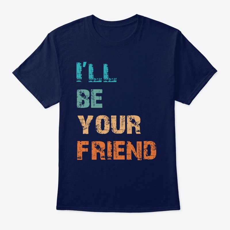 I'll be your friend t-shirt