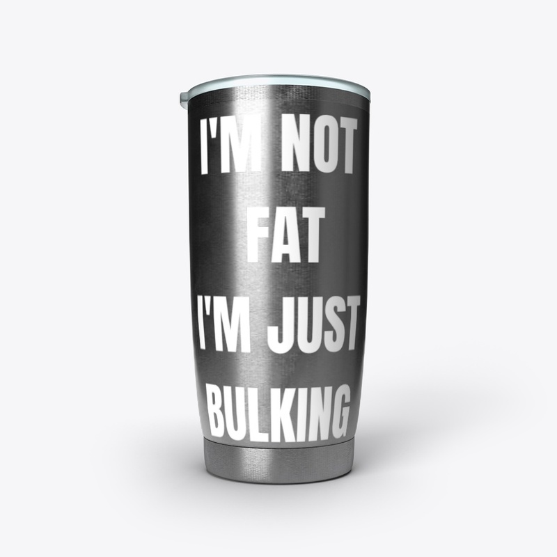 I'M NOT FAT, I'M JUST BULKING 