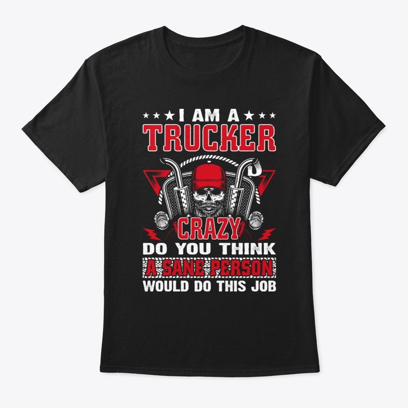I Am A Trucker Crazy Do You Think