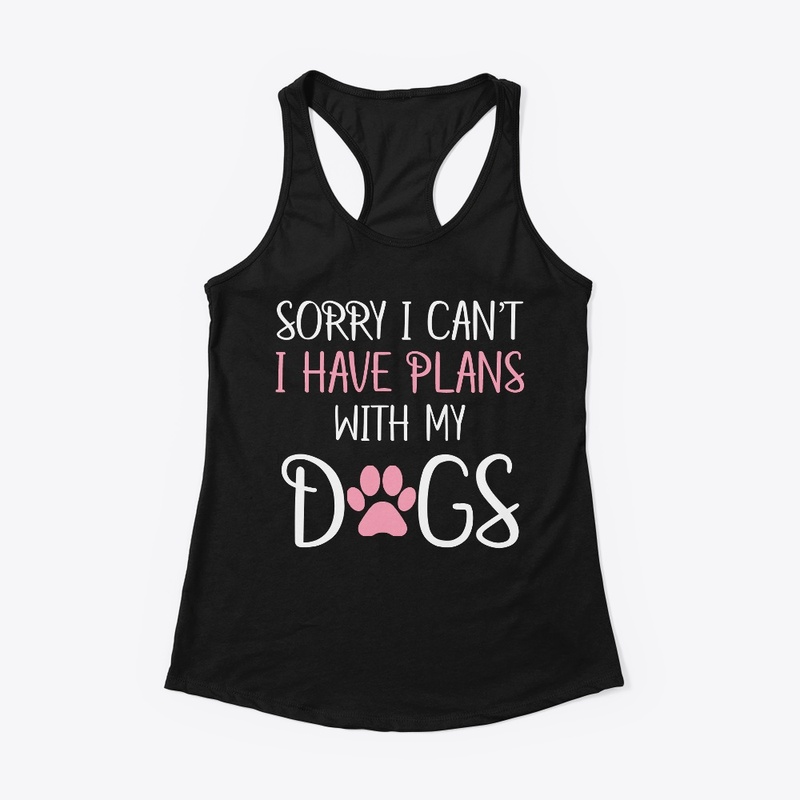 Sorry I Can't I Have Plans With My Dogs 