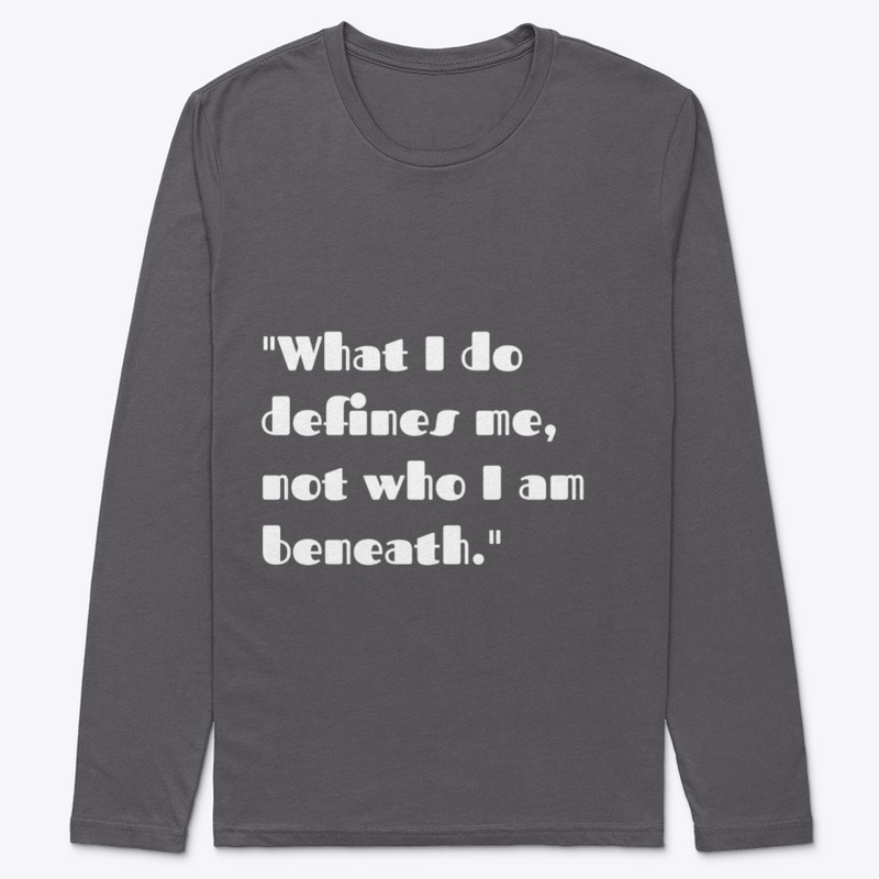 What I do defines me.not who Im beneath.