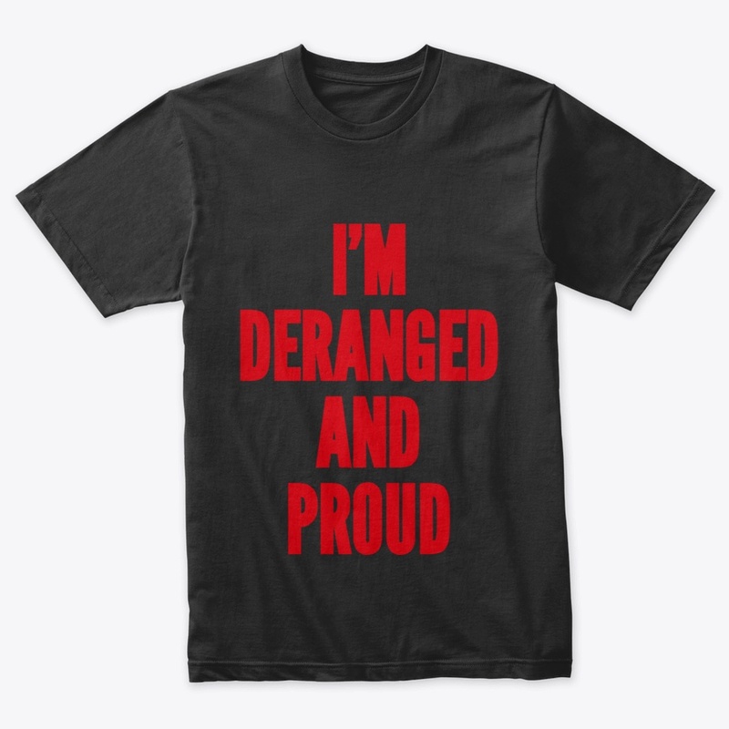 Deranged and Proud