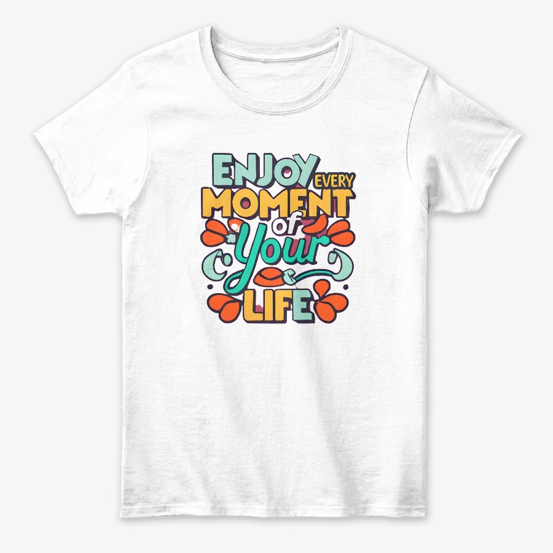 Enjoy Every Moment Of Your Life T-shirt
