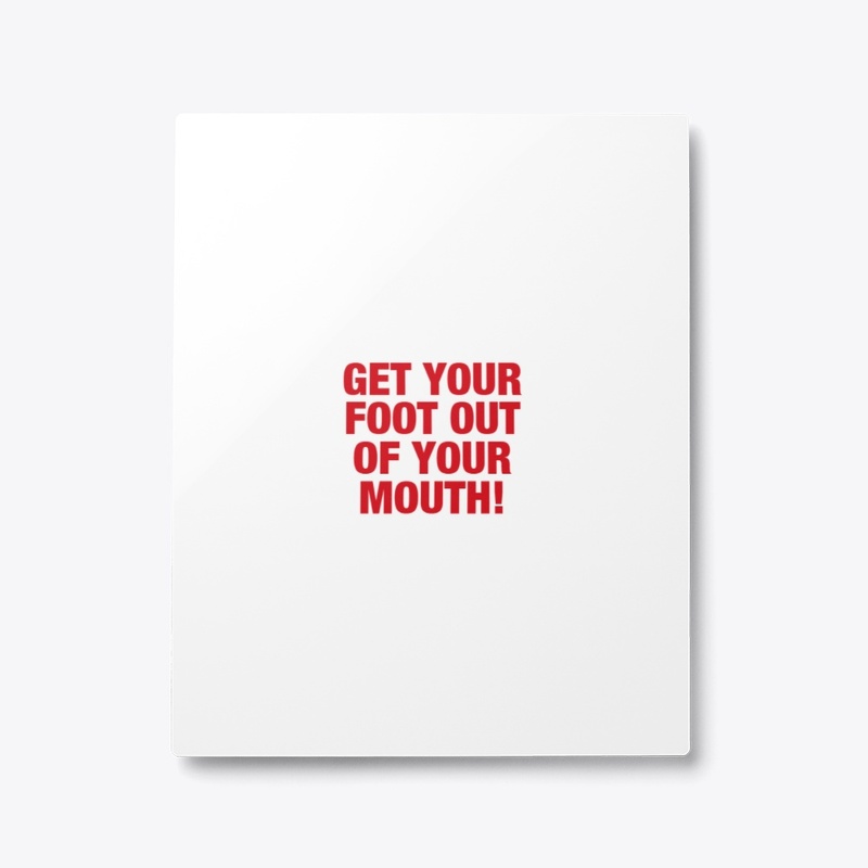 Get Your Foot Out Of Your Mouth!