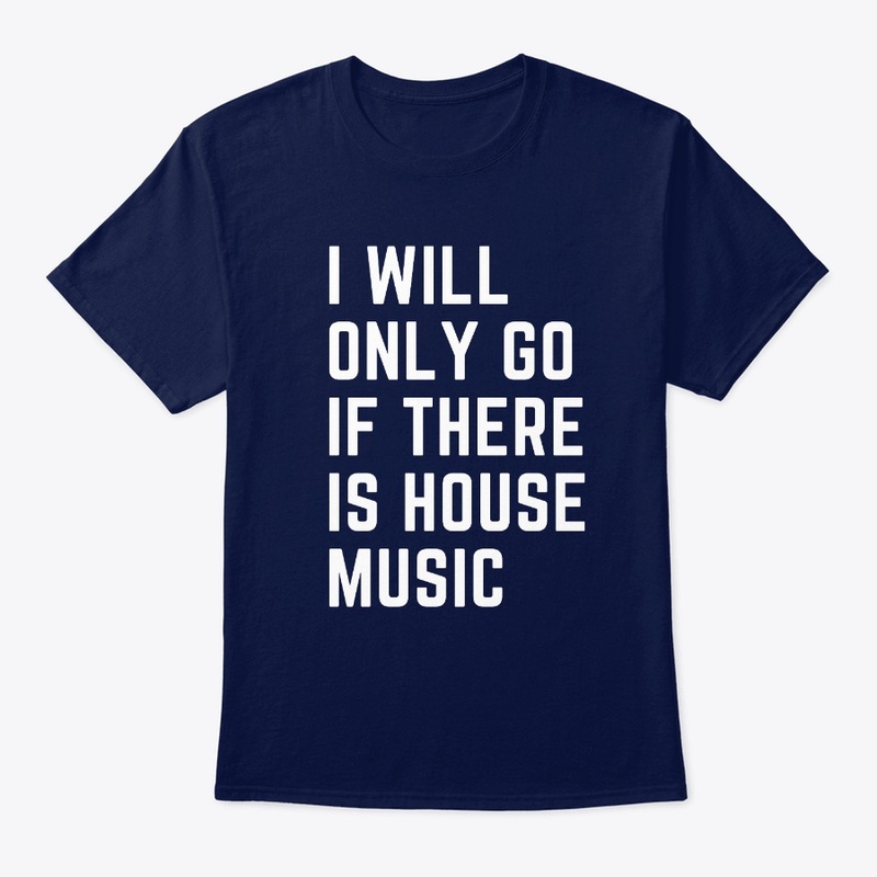 I Will Only Go If There Is House Music