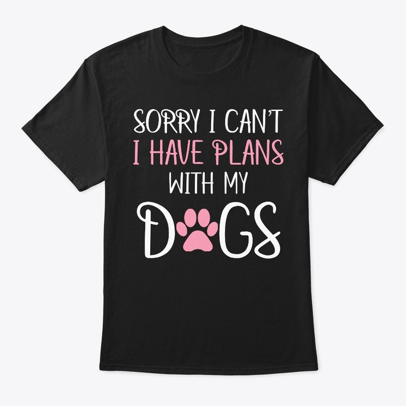 Sorry I Can't I Have Plans With My Dogs 