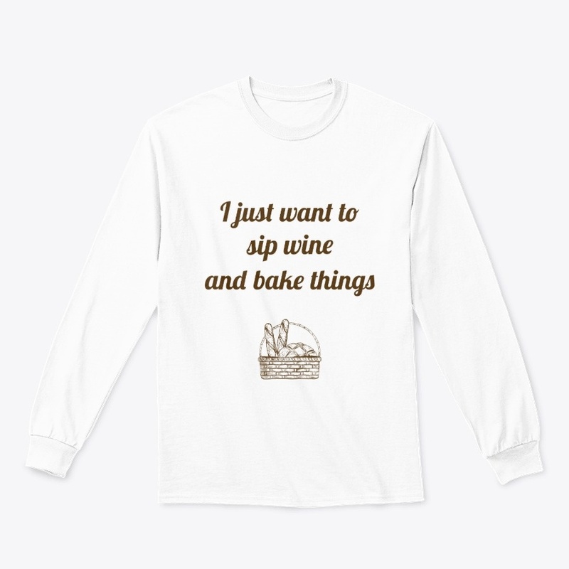 I Just Want To Sip Wine and Bake Things