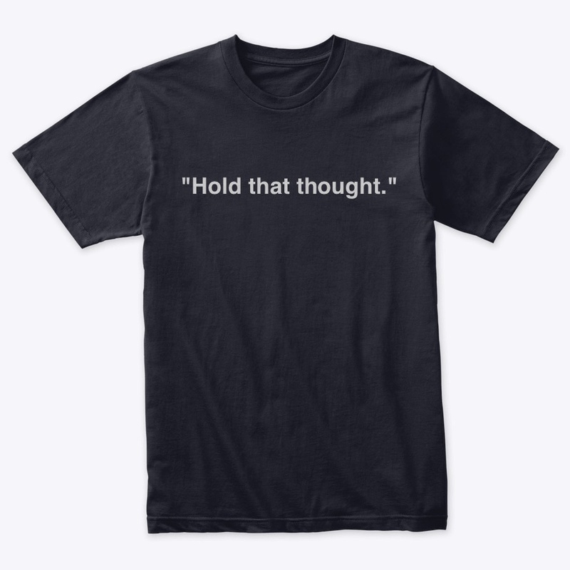 "Hold that thought."