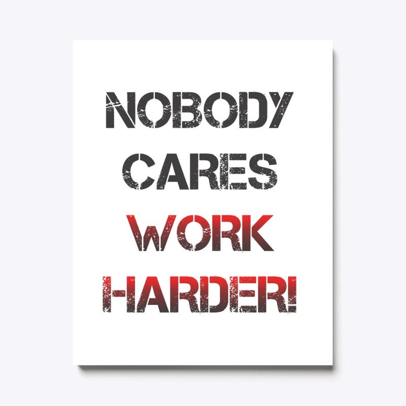 Nobody cares, work harder!