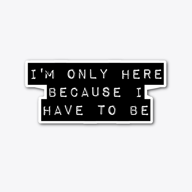 I Have to Be Here