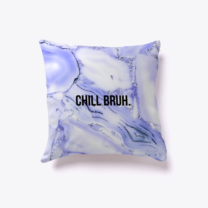Chill Bruh.