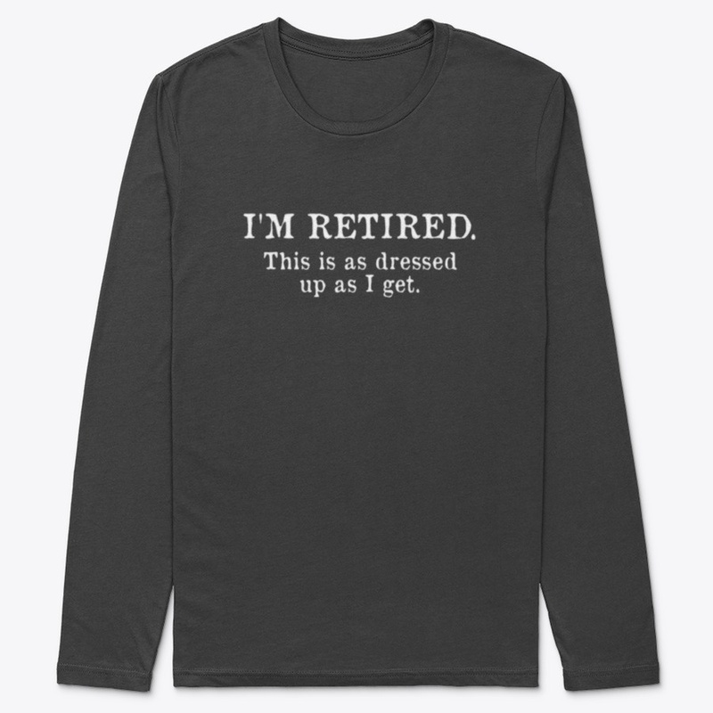 I am retired dressed up shirt