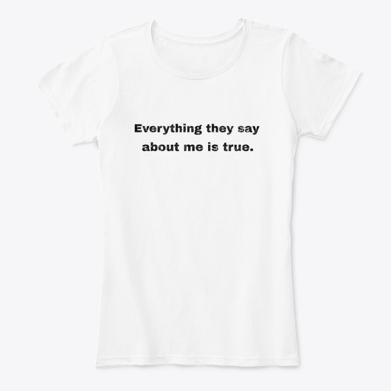 Everything they say about me is true