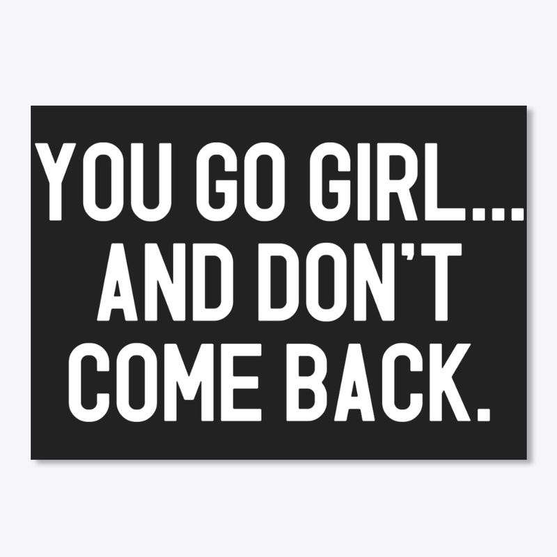 You Go Girl And Don't Come Back T-Shirt