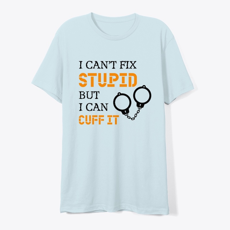 I Can't Fix Stupid But I Can Cuff It