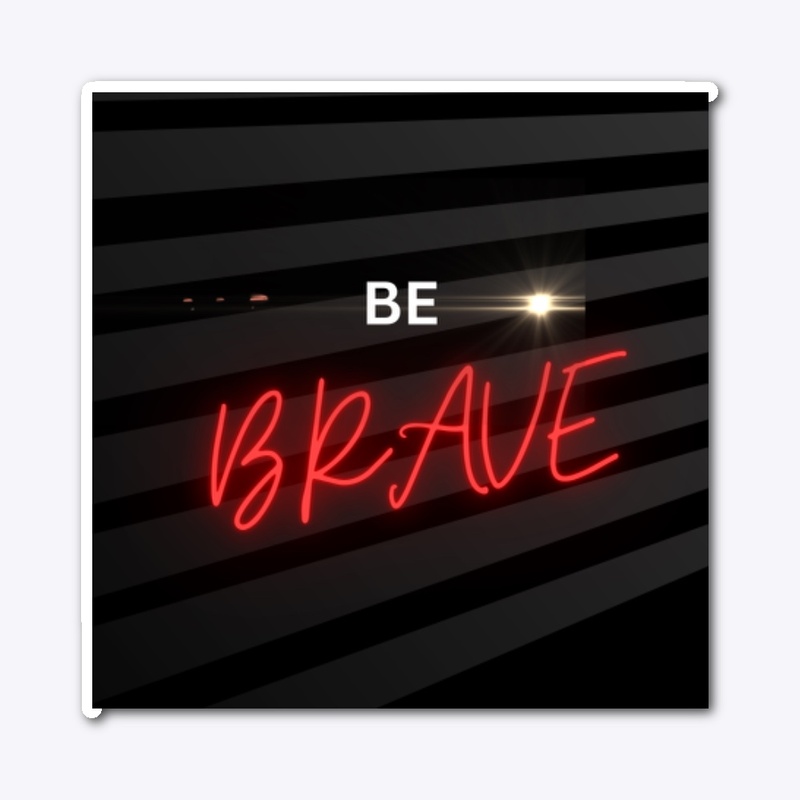 Be brave
